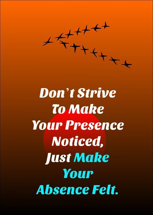 Dont Strive to Make Your Presence Noticed - Just Make Your Absence Felt.jpg
